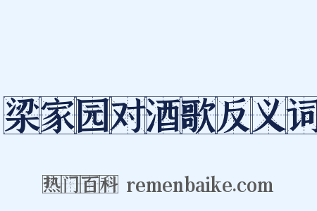 梁家园对酒歌反义词是什么意思的图片